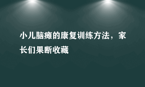 小儿脑瘫的康复训练方法，家长们果断收藏