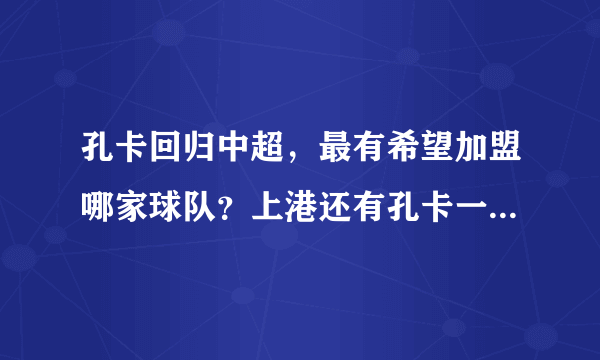 孔卡回归中超，最有希望加盟哪家球队？上港还有孔卡一席之地吗？