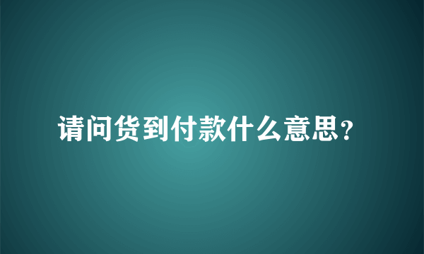 请问货到付款什么意思？