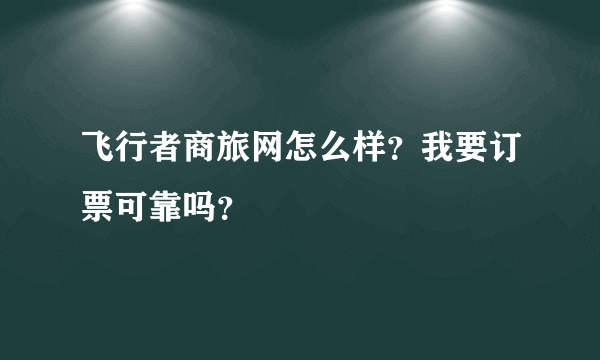 飞行者商旅网怎么样？我要订票可靠吗？