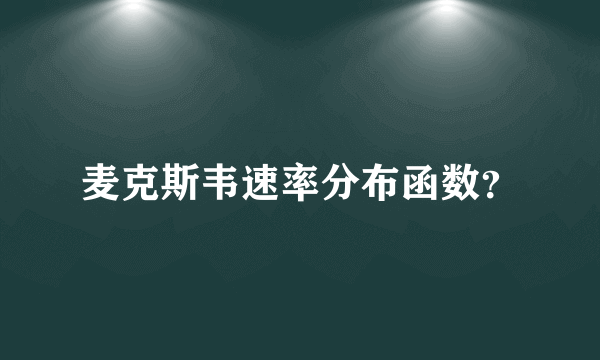 麦克斯韦速率分布函数？