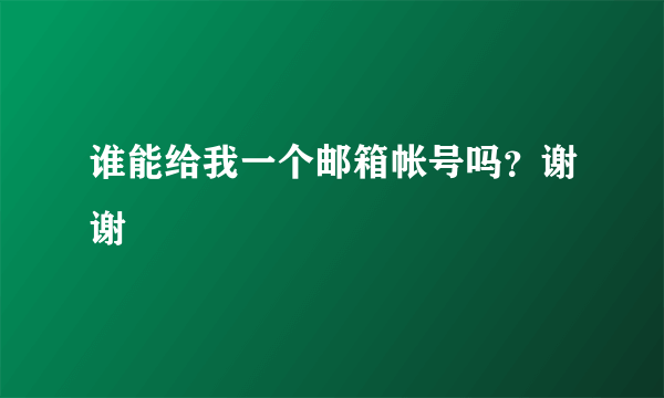 谁能给我一个邮箱帐号吗？谢谢