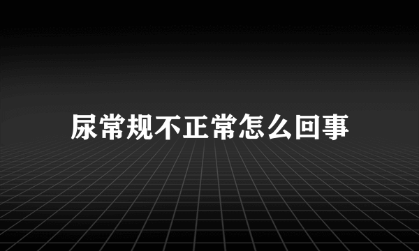 尿常规不正常怎么回事