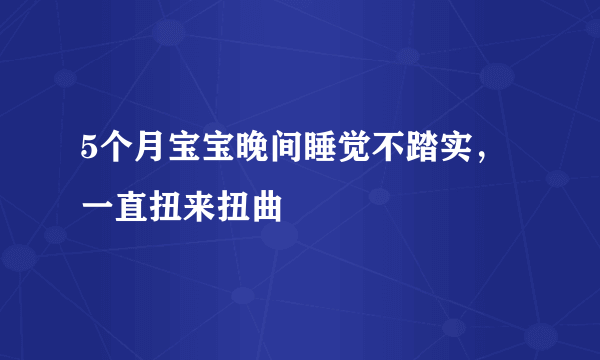 5个月宝宝晚间睡觉不踏实，一直扭来扭曲