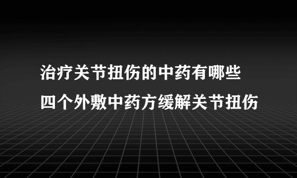 治疗关节扭伤的中药有哪些 四个外敷中药方缓解关节扭伤