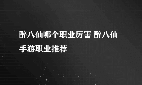 醉八仙哪个职业厉害 醉八仙手游职业推荐