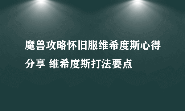 魔兽攻略怀旧服维希度斯心得分享 维希度斯打法要点