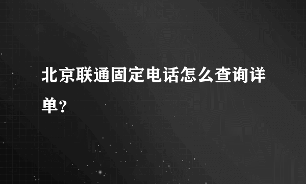 北京联通固定电话怎么查询详单？