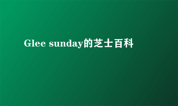 Glee sunday的芝士百科