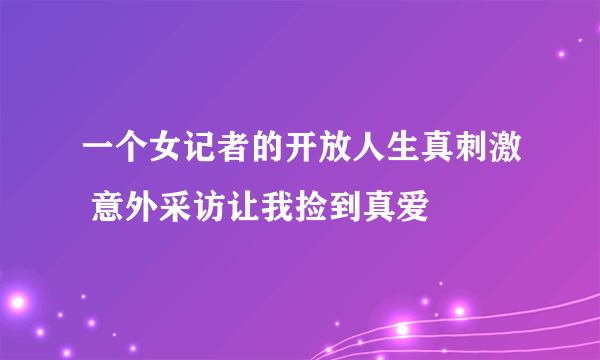 一个女记者的开放人生真刺激 意外采访让我捡到真爱