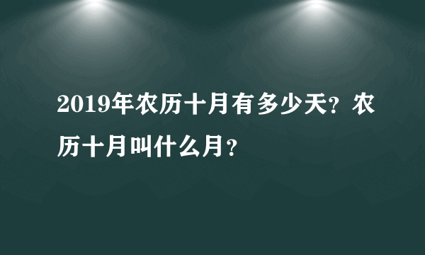 2019年农历十月有多少天？农历十月叫什么月？