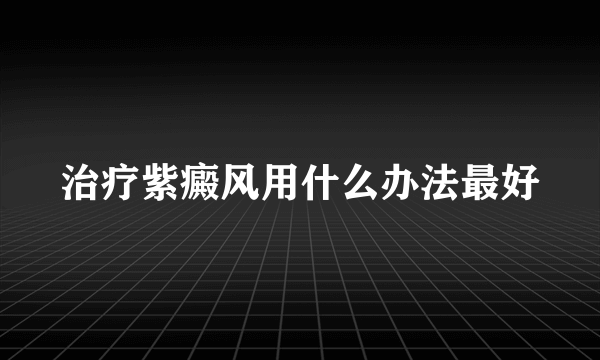 治疗紫癜风用什么办法最好