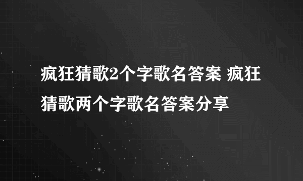 疯狂猜歌2个字歌名答案 疯狂猜歌两个字歌名答案分享