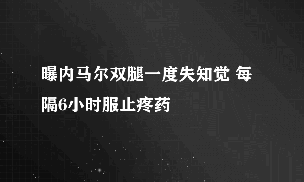 曝内马尔双腿一度失知觉 每隔6小时服止疼药