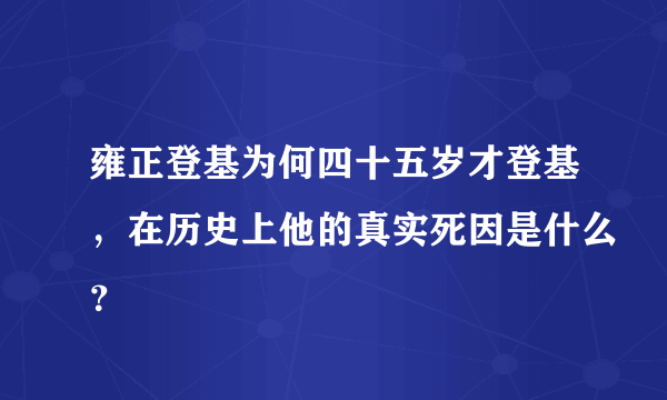 雍正登基为何四十五岁才登基，在历史上他的真实死因是什么？