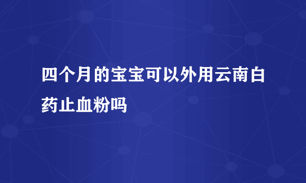 四个月的宝宝可以外用云南白药止血粉吗�