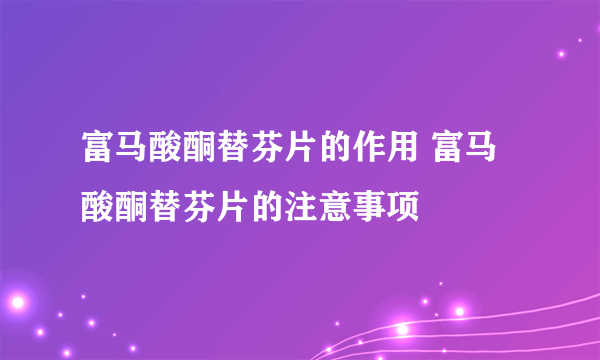 富马酸酮替芬片的作用 富马酸酮替芬片的注意事项