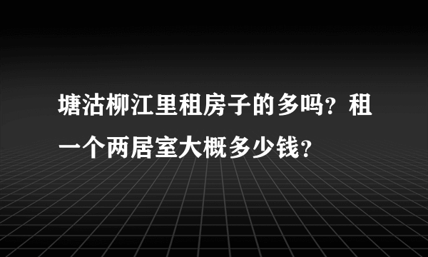 塘沽柳江里租房子的多吗？租一个两居室大概多少钱？