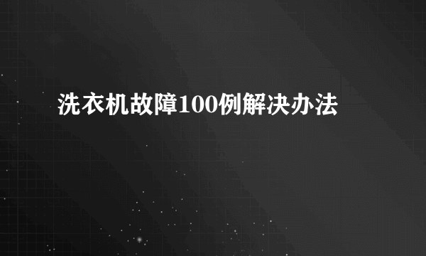 洗衣机故障100例解决办法