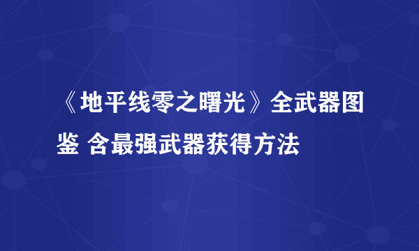 《地平线零之曙光》全武器图鉴 含最强武器获得方法