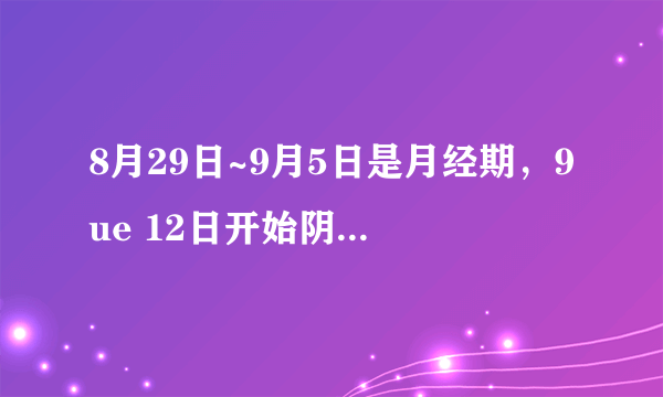 8月29日~9月5日是月经期，9ue 12日开始阴道分泌物不正常，初期为褐色的，量不多，用护垫即可，..