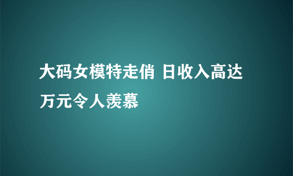 大码女模特走俏 日收入高达万元令人羡慕