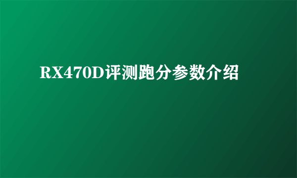 RX470D评测跑分参数介绍