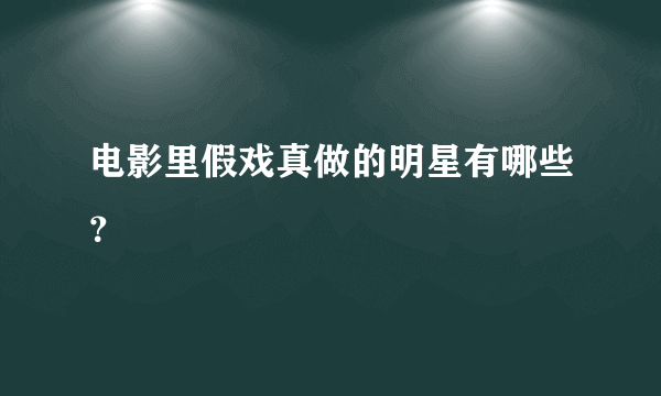 电影里假戏真做的明星有哪些？