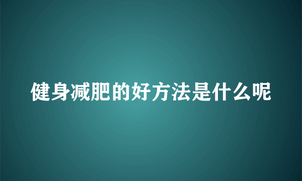 健身减肥的好方法是什么呢