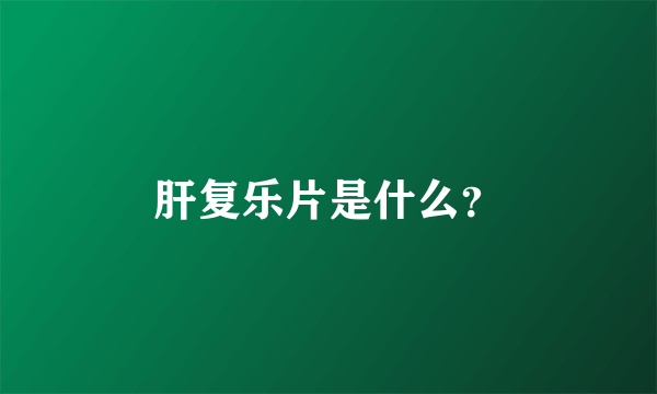 肝复乐片是什么？