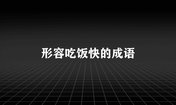 形容吃饭快的成语