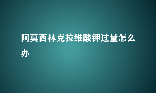 阿莫西林克拉维酸钾过量怎么办