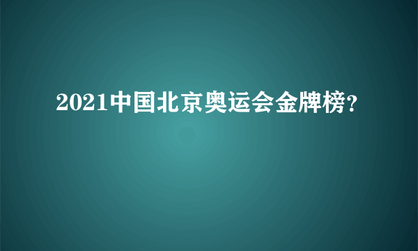 2021中国北京奥运会金牌榜？