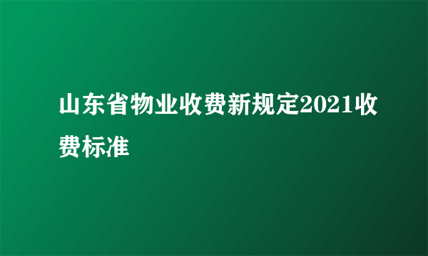 山东省物业收费新规定2021收费标准