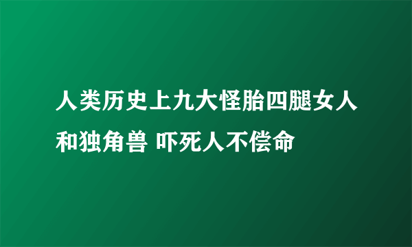 人类历史上九大怪胎四腿女人和独角兽 吓死人不偿命