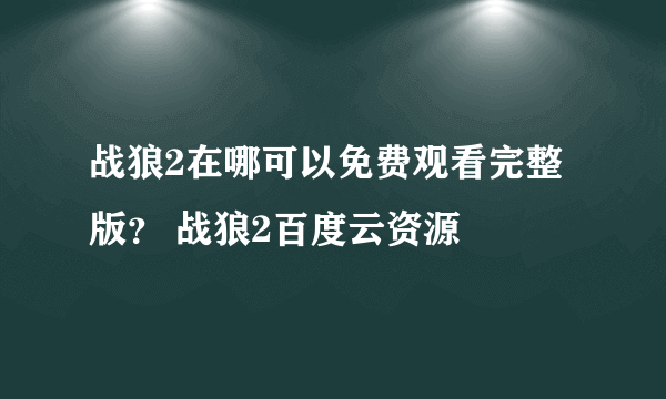 战狼2在哪可以免费观看完整版？ 战狼2百度云资源