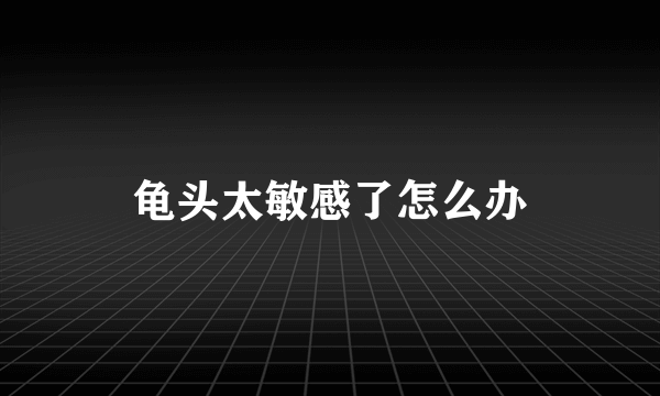 龟头太敏感了怎么办