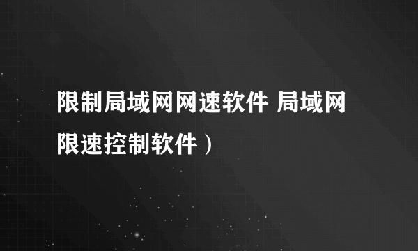 限制局域网网速软件 局域网限速控制软件）