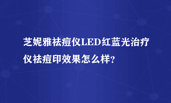 芝妮雅祛痘仪LED红蓝光治疗仪祛痘印效果怎么样？