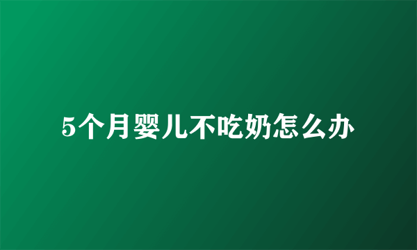 5个月婴儿不吃奶怎么办