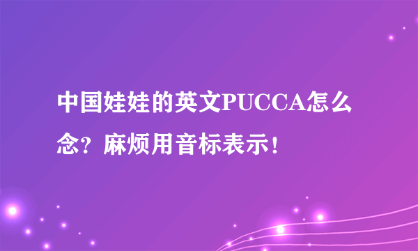 中国娃娃的英文PUCCA怎么念？麻烦用音标表示！