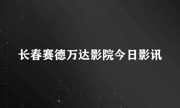 长春赛德万达影院今日影讯