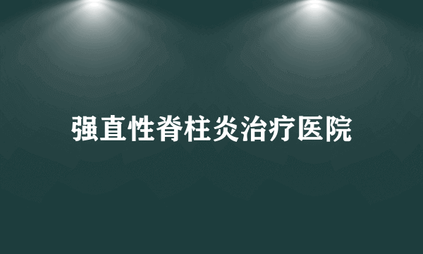 强直性脊柱炎治疗医院