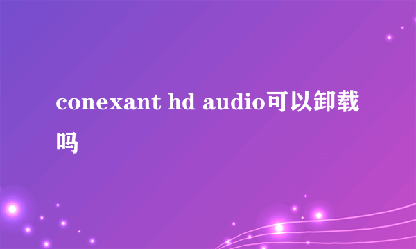 conexant hd audio可以卸载吗