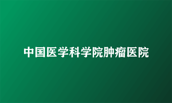 中国医学科学院肿瘤医院