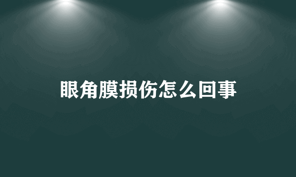 眼角膜损伤怎么回事