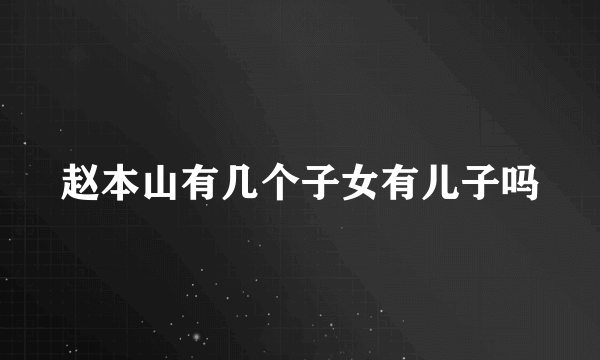 赵本山有几个子女有儿子吗