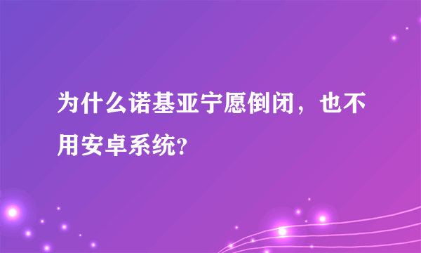 为什么诺基亚宁愿倒闭，也不用安卓系统？