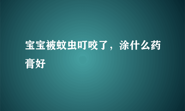 宝宝被蚊虫叮咬了，涂什么药膏好