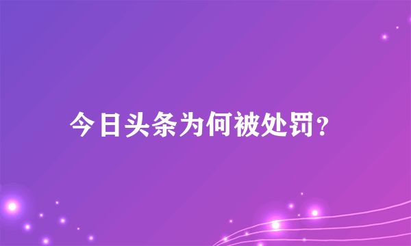 今日头条为何被处罚？